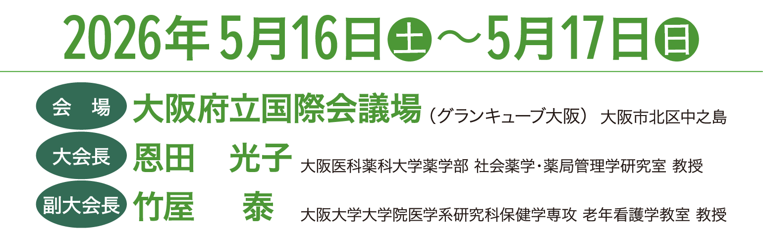 会期：2026年5月16日（土）～17日（日）、会場：大阪府立国際会議場、大会長：恩田 光子（大阪医科薬科大学薬学部 社会薬学・薬局管理学研究室 教授）、副大会長：竹屋 泰（大阪大学大学院医学系研究科保健学専攻 老年看護学教室 教授）